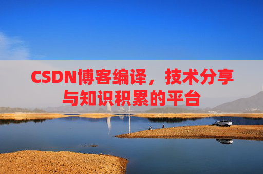 CSDN博客编译，技术分享与知识积累的平台