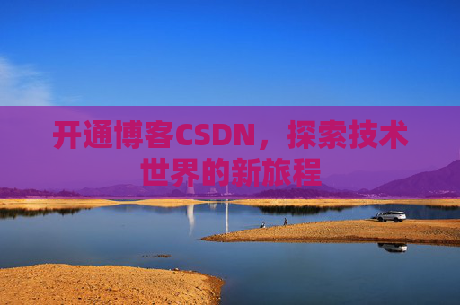 开通博客CSDN，探索技术世界的新旅程