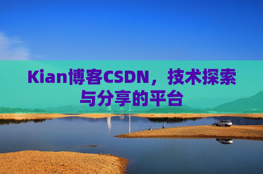 Kian博客CSDN，技术探索与分享的平台
